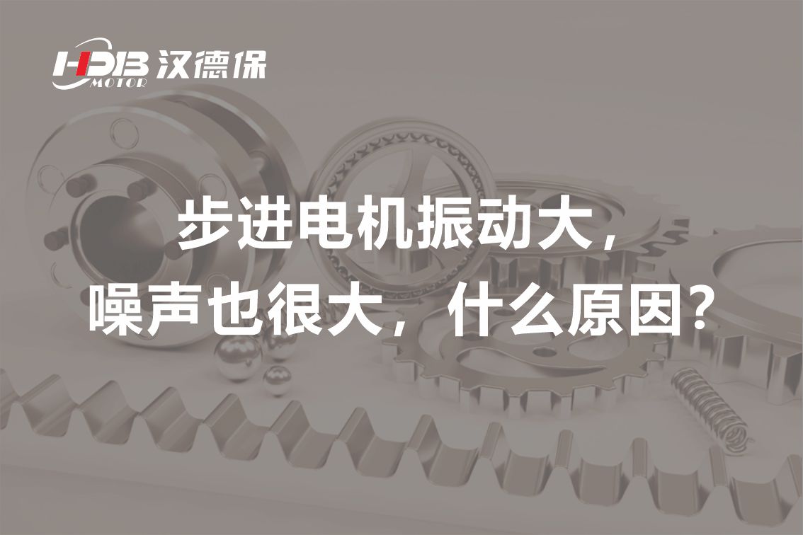 步進電機振動大，噪聲也很大，什么原因？